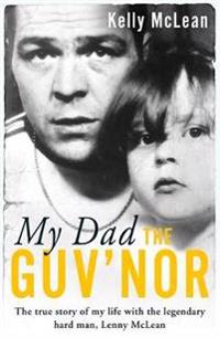 My Dad, The Guv'nor - The True Story of My Life with the Legendary Hard Man, Lenny McLean