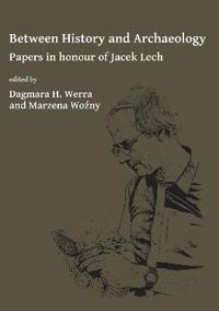 Between History and Archaeology: Papers in Honour of Jacek Lech