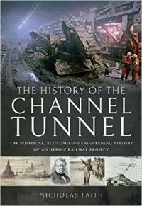 The History of the Channel Tunnel: The Political, Economic and Engineering History of an Heroic Railway Project