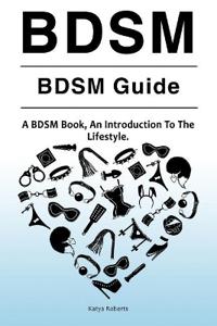 Bdsm. Bdsm Guide. a Bdsm Book, an Introduction to the Lifestyle