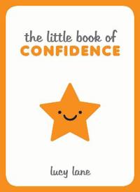 Little Book of Confidence: Tips, Techniques and Quotes for a Self-Assured, Certain and Positive You