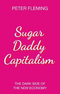 Sugar Daddy Capitalism The Dark Side of the New Economy