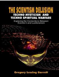 The Scientism Delusion Techno Mysticism and Techno Spiritual Warfare Exploring the Connections Between Scientism and Luciferianism