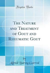 The Nature and Treatment of Gout and Rheumatic Gout (Classic Reprint)