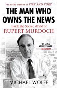 Man who owns the news - inside the secret world of rupert murdoch