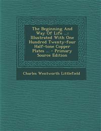The Beginning And Way Of Life ...: Illustrated With One Hundred Twenty-four Half-tone Copper Plates ...