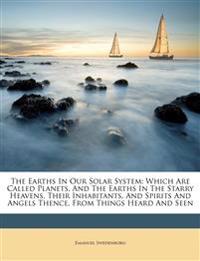 The Earths In Our Solar System: Which Are Called Planets, And The Earths In The Starry Heavens, Their Inhabitants, And Spirits And Angels Thence, From