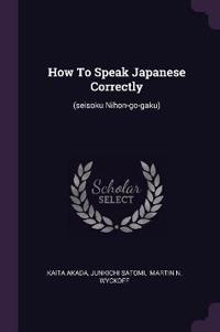 How to Speak Japanese Correctly: (seisoku Nihon-Go-Gaku)