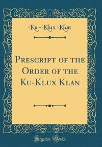 Prescript of the Order of the Ku-Klux Klan (Classic Reprint)