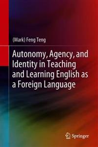 Autonomy, Agency, and Identity in Teaching and Learning English As a Foreign Language