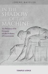 In the Shadow of the Machine: The Prehistory of the Computer and the Evolution of Consciousness