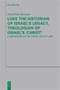 Luke the Historian of Israel’s Legacy, Theologian of Israel’s ‘Christ’