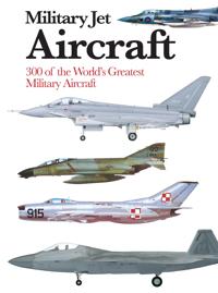 Military Jet Aircraft: 300 of the World's Greatest Military Aircraft