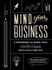 Mind Your Business: A Workbook to Grow Your Creative Passion Into a Full-Time Gig