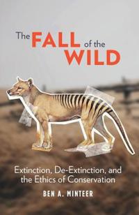 The Fall of the Wild: Extinction, De-Extinction, and the Ethics of Conservation