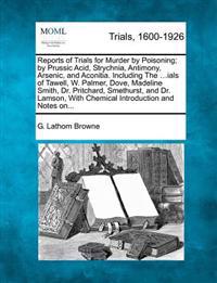 Reports of Trials for Murder by Poisoning; By Prussic Acid, Strychnia, Antimony, Arsenic, and Aconitia. Including the ...Ials of Tawell, W. Palmer, Dove, Madeline Smith, Dr. Pritchard, Smethurst, and Dr. Lamson, with Chemical Introduction and Notes On...