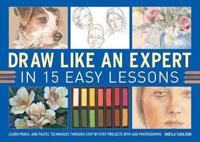 Draw Like an Expert in 15 Easy Lessons: Learn Pencil and Pastel Techniques Through Step-By-Step Projects with 600 Photographs