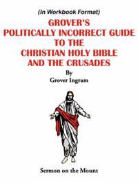 Grover's Politically Incorrect Guide To The Christian Holy Bible And The Crusades