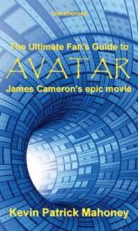 The Ultimate Fan's Guide to Avatar, James Cameron's Epic Movie (unauthorized)