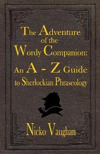 The Adventure of the Wordy Companion: An A-Z Guide to Sherlockian Phraseology