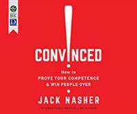 Convinced!: How to Prove Your Competence and Win People Over