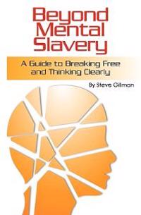 Beyond Mental Slavery: A Guide to Breaking Free and Thinking Clearly