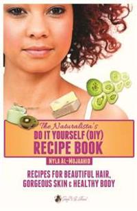 The Naturalista's Do It Yourself (DIY) Recipe Book: Recipes for Beautiful Hair, Gorgeous Skin & Healthy Body