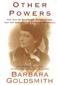 Other Powers: The Age of Suffrage, Spiritualism, and the Scandalous Victoria Woodhull