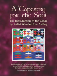 A Tapestry for the Soul: The Introduction to the Zohar by Rabbi Yehudah Lev Ashlag, Explained Using Excerpts Collated from His Other Writings I