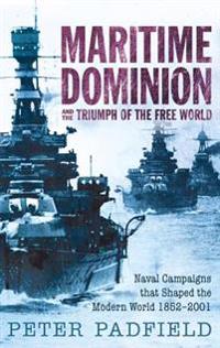 Maritime Dominion and the Triumph of the Free World: Naval Campaigns That Shaped the Modern World 1852-2001