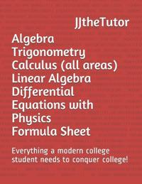 Algebra Trigonometry Calculus (All Areas) Linear Algebra Differential Equations with Physics Formula Sheet: Everything a Modern College Student Needs