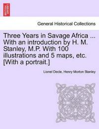 Three Years in Savage Africa ... with an Introduction by H. M. Stanley, M.P. with 100 Illustrations and 5 Maps, Etc. [With a Portrait.]