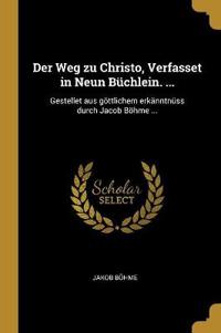 Der Weg Zu Christo, Verfasset in Neun Büchlein. ...: Gestellet Aus Göttlichem Erkänntnüss Durch Jacob Böhme ...