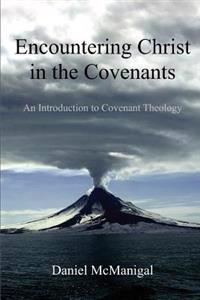 Encountering Christ in the Covenants: An Introduction to Covenant Theology