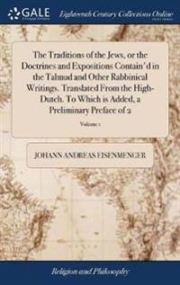 The Traditions of the Jews, or the Doctrines and Expositions Contain'd in the Talmud and Other Rabbinical Writings. Translated from the High-Dutch. to Which Is Added, a Preliminary Preface of 2; Volume 1