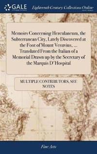 Memoirs Concerning Herculaneum, the Subterranean City, Lately Discovered at the Foot of Mount Vesuvius, ... Translated from the Italian of a Memorial Drawn Up by the Secretary of the Marquis d'Hospital