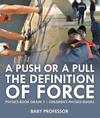 Push or A Pull - The Definition of Force - Physics Book Grade 5 | Children's Physics Books