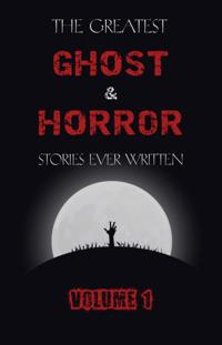 Greatest Ghost and Horror Stories Ever Written: volume 1 (The Dunwich Horror, The Tell-Tale Heart, Green Tea, The Monkey's Paw, The Willows, The Shadows on the Wall, and many more!)