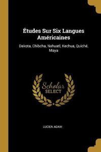 Études Sur Six Langues Américaines: Dakota, Chibcha, Nahuatl, Kechua, Quiché, Maya