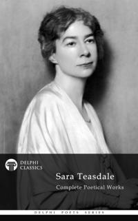 Delphi Complete Poetical Works of Sara Teasdale (Illustrated)