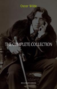 Oscar Wilde Collection: The Complete Novels, Short Stories, Plays, Poems, Essays (The Picture of Dorian Gray, Lord Arthur Savile's Crime, The Happy Prince, De Profundis, The Importance of Being Earnest...)