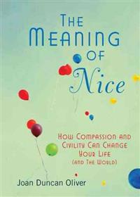 The Meaning of Nice: How Compassion and Civility Can Change Your Life (and the World)