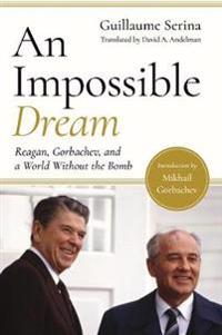 An Impossible Dream - Reagan, Gorbachev, and a World Without the Bomb