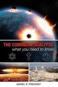 The Coming Apocalypse: What You Need to Know: A Detailed Look at What Jewish, Christian and Muslim Texts Have to Say about End Time Events wi