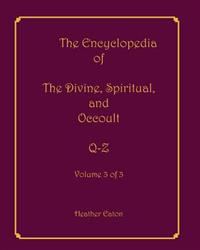 The Encyclopedia of the Divine, Spiritual, and Occult: Volume 3: Q-Z