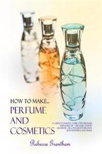 How to Make Perfumes and Cosmetics