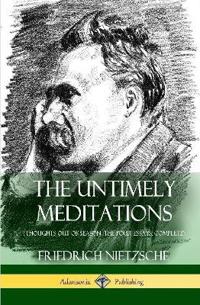 The Untimely Meditations (Thoughts Out of Season -The Four Essays, Complete) (Hardcover)