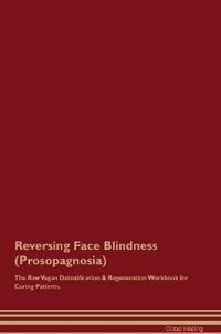 Reversing Face Blindness (Prosopagnosia) the Raw Vegan Detoxification & Regeneration Workbook for Curing Patients