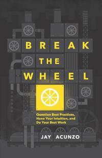 Break the Wheel: Question Best Practices, Hone Your Intuition, and Do Your Best Work