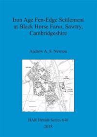 Iron Age Fen-Edge Settlement at Black Horse Farm, Sawtry, Cambridgeshire